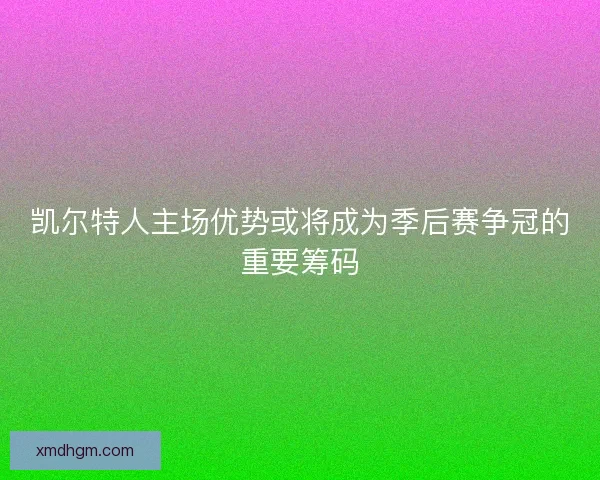 凯尔特人主场优势或将成为季后赛争冠的重要筹码
