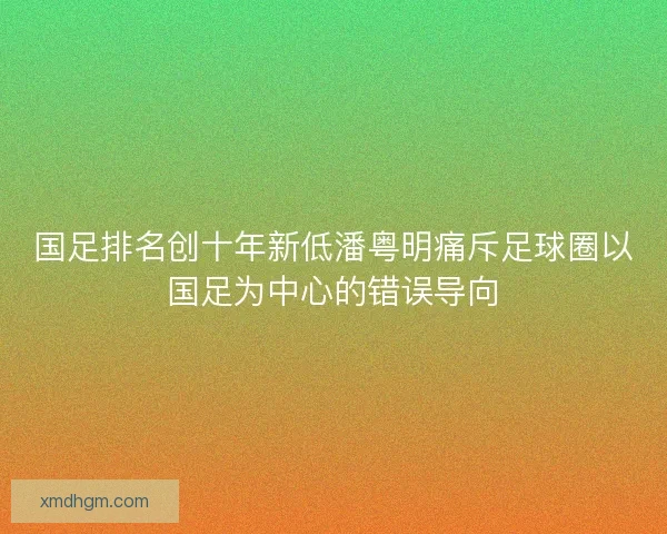 国足排名创十年新低潘粤明痛斥足球圈以国足为中心的错误导向