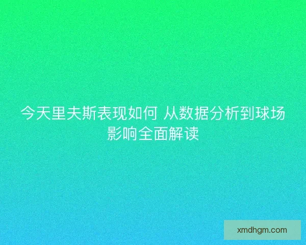 今天里夫斯表现如何 从数据分析到球场影响全面解读 今天里夫斯表现如何 从数据分析到球场影响全面解读