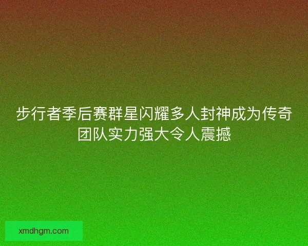 步行者季后赛群星闪耀多人封神成为传奇团队实力强大令人震撼