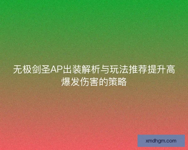 无极剑圣AP出装解析与玩法推荐提升高爆发伤害的策略 无极剑圣AP出装解析与玩法推荐提升高爆发伤害的策略