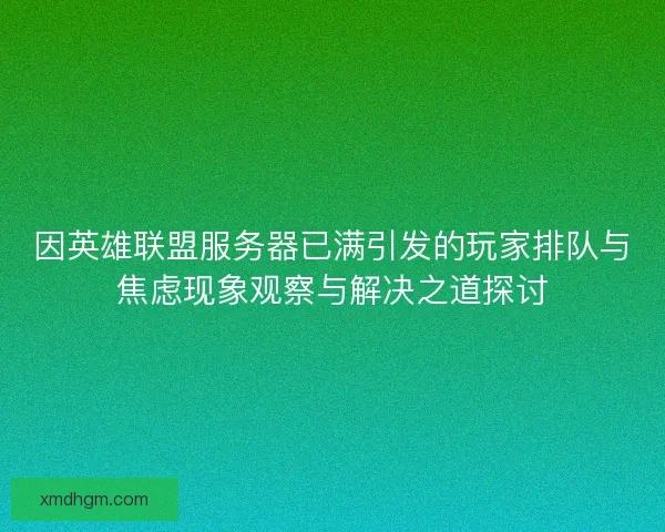 因英雄联盟服务器已满引发的玩家排队与焦虑现象观察与解决之道探讨 因英雄联盟服务器已满引发的玩家排队与焦虑现象观察与解决之道探讨